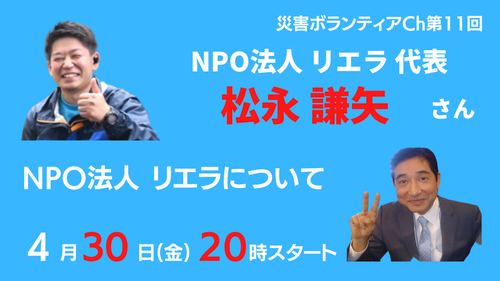 4/30(金)、災害ボランティアチャンネル第11回、ゲストは、NPO法人リエラ 代表 松永鎌矢さん。
